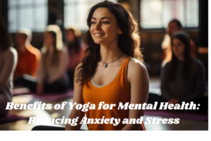 The Benefits of Yoga for Mental Health Reducing Anxiety and Stress