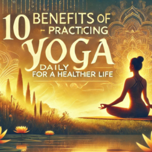 10 Benefits of Yoga Daily for Mind and Body